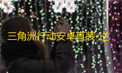 三角洲行动安卓直装-逆战直装-辅助